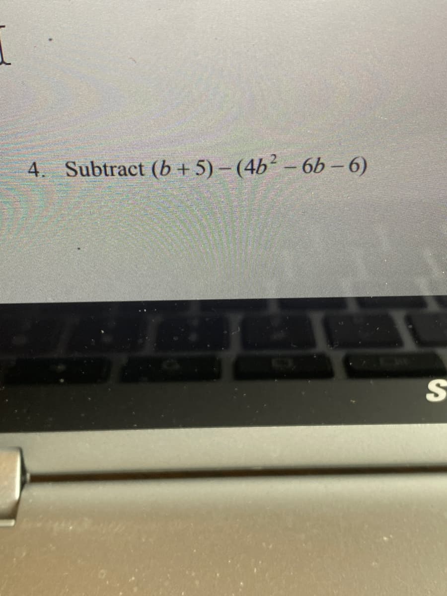 4. Subtract (b + 5) – (4b² – 6b – 6)
