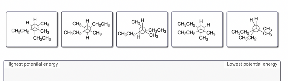 CHs O CHs
CH3CH2 H
H
CH3
CH3H
CH3
CH3
CH2CH3
`CH3
CH3CH2 CH3
CH3
CH3CH2
CH3CH2
CH3CH2
CH3CH2Y CH3
H
CH3CH2
CH3
H
CH2CH3
Lowest potential energy
Highest potential energy
