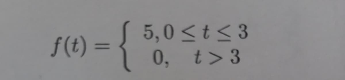 f(t) =
=
{
5,0<t<3
0, t>3
