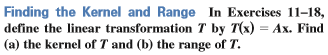 Finding the Kernel and Range In Exercises 11–18,
define the linear transformation T by T(x) = Ax. Find
(a) the kernel of T and (b) the range of T.
