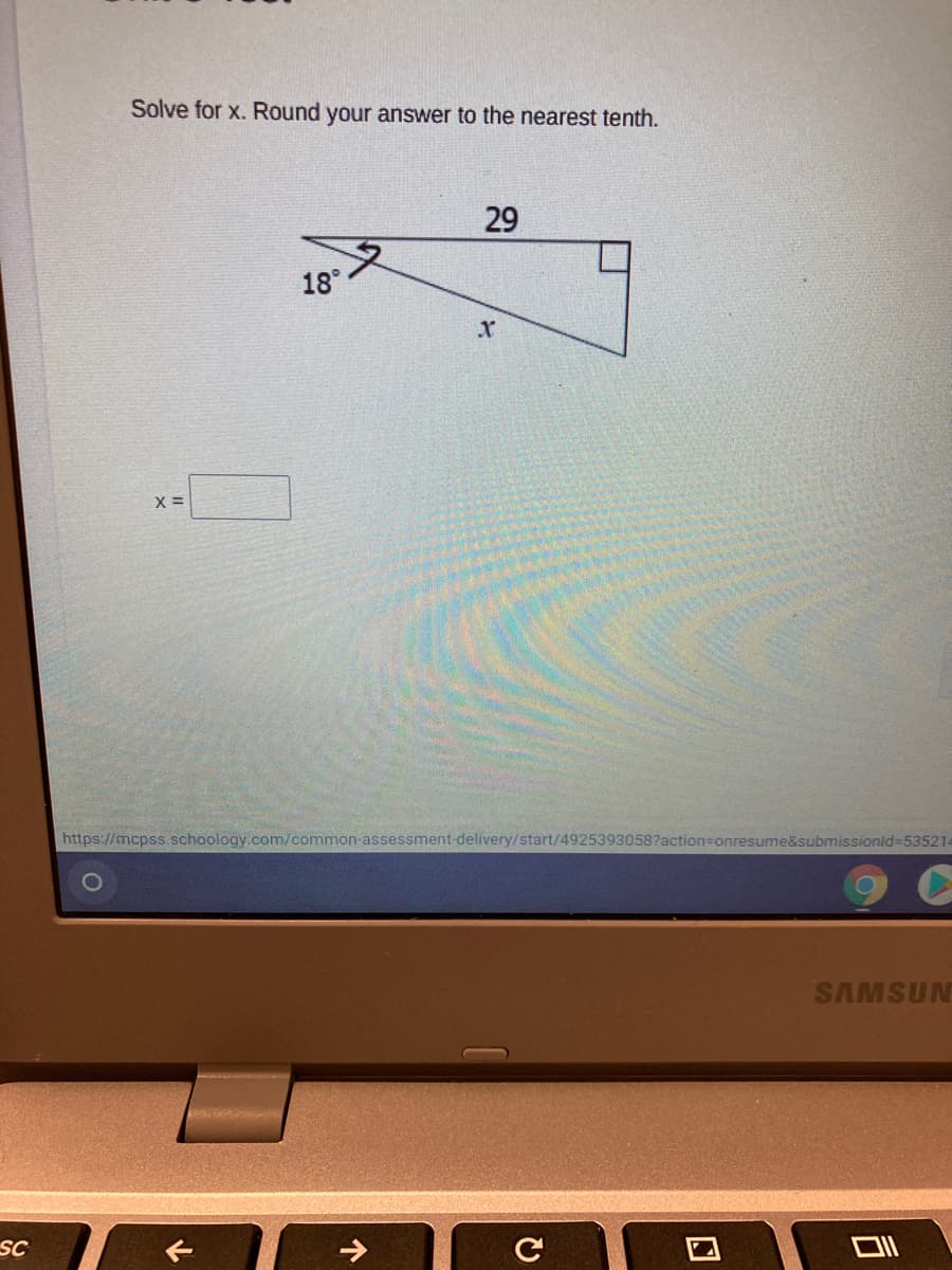 Solve for x. Round your answer to the nearest tenth.
29
18°
xr
X =
https://mcpss.schoology.com/common-assessment-delivery/start/4925393058?action=Donresume&submissionld-535214
SAMSUN
SC
C
