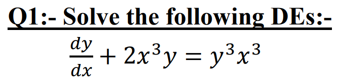 Q1:- Solve the following DEs:-
dy
+ 2x³y = y³x³
dx

