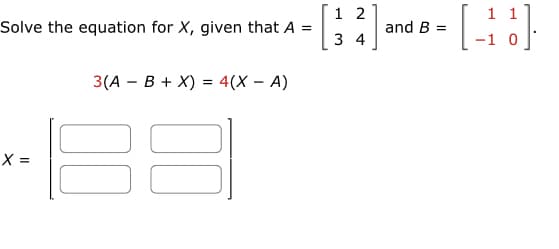 Solve the equation for X, given that A =
X =
3(A B + X) = 4(X - A)
- [12] and 8-[-28]
B =
34
188