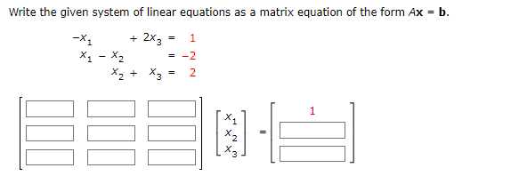 Write the given system of linear equations as a matrix equation of the form Ax = b.
+ 2x3
-X₁
x₁ - x₂
1
= -2
x₂ + x3 = 2
=