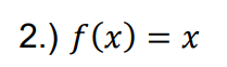 2.) f (x) = x
