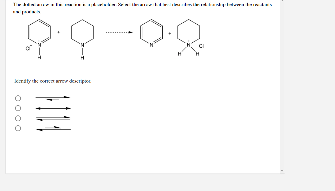 The dotted arrow in this reaction is a placeholder. Select the arrow that best describes the relationship between the reactants
and products.
H'
H.
Identify the correct arrow descriptor.
O O O O
