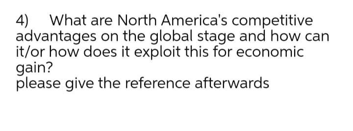 What are North America's competitive
4)
advantages on the global stage and how can
it/or how does it exploit this for economic
gain?
please give the reference afterwards
