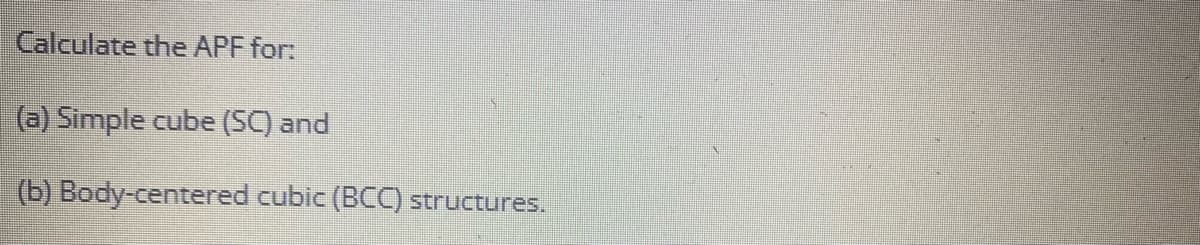 Calculate the APF for:
(a) Simple cube (SC) and
(b) Body-centered cubic (BCC) structures.

