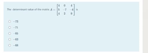 4
The determinant value of the matrix A- 5 -7
4
4
-4 is
9.
O -73
O -71
65
O -63
O -68
