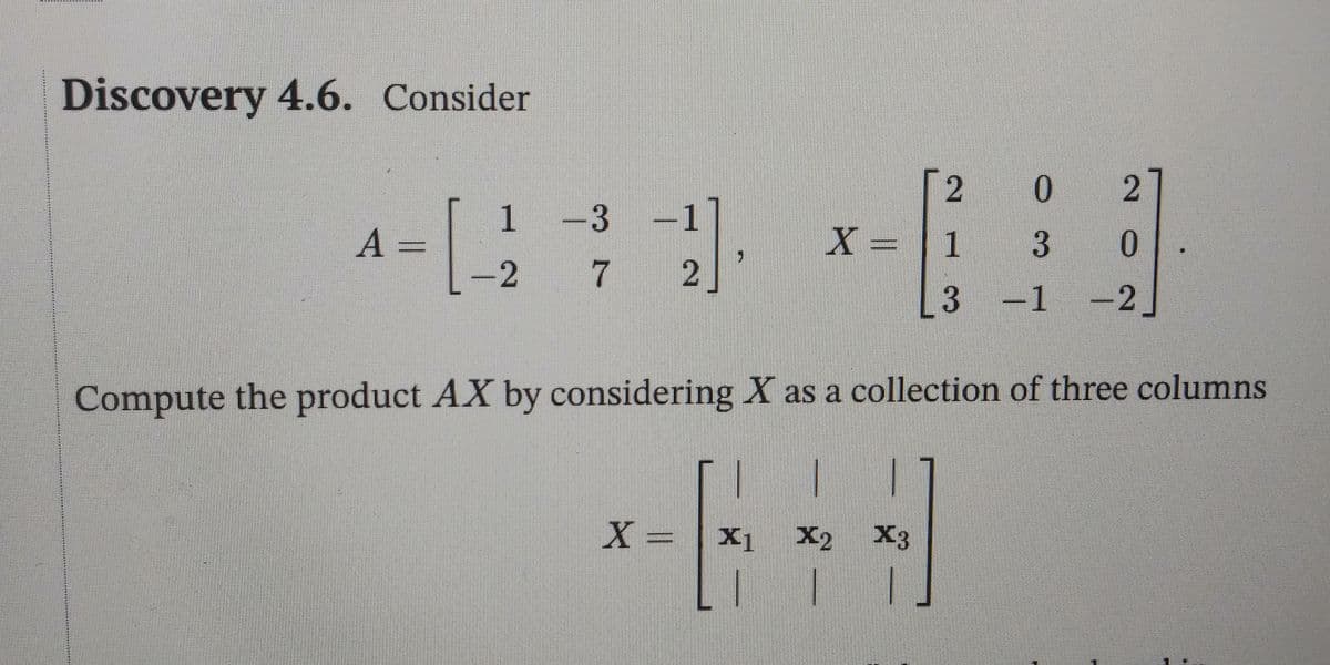 Discovery 4.6. Consider
0
1
-3
-1]
A =
X = | 1
0.
%3D
-2
7
2
3 -1
-2.
Compute the product AX by considering X as a collection of three columns
X =x1
%3D
X2
X3
2.
