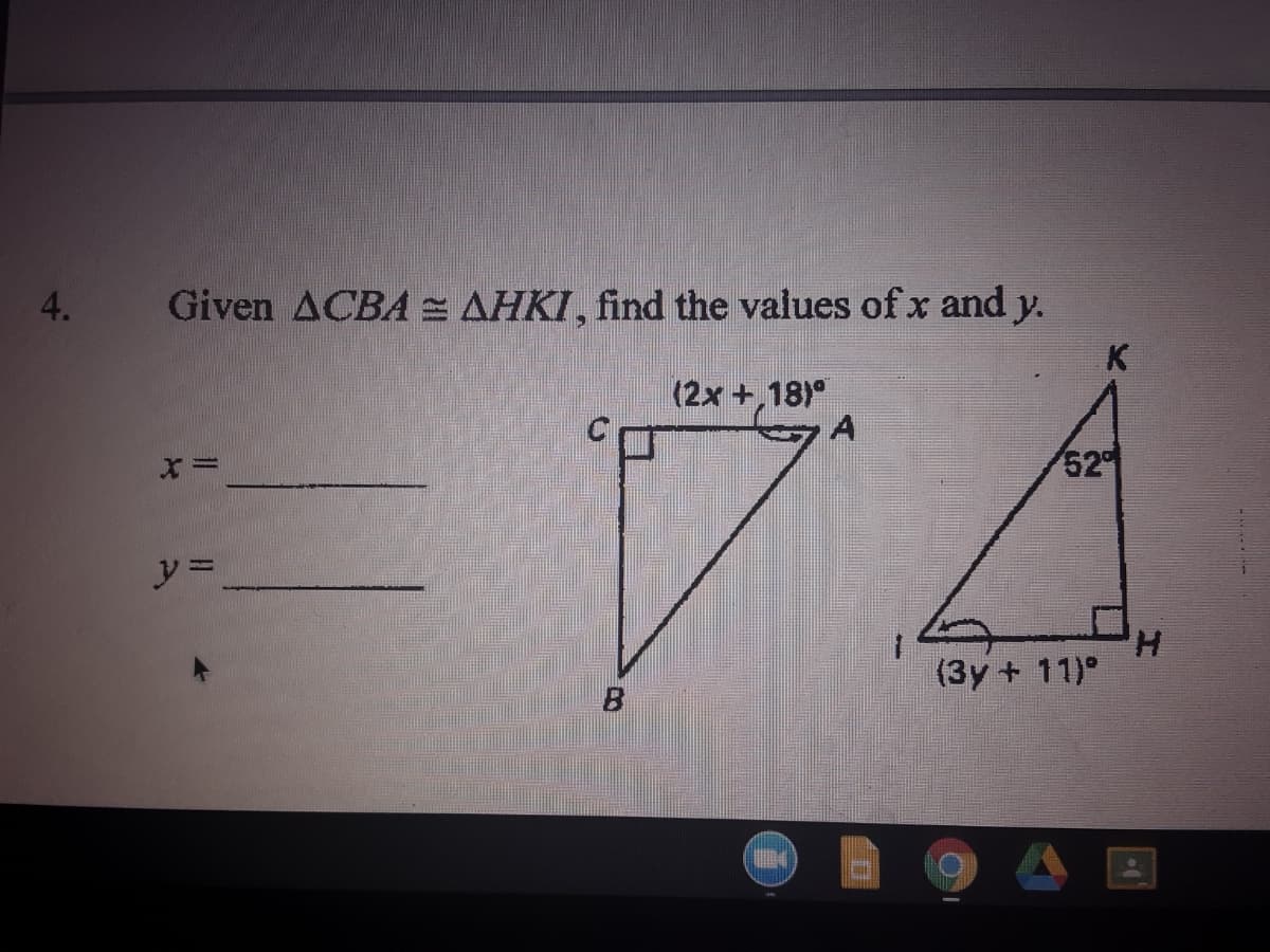 4.
Given ACBA = AHKI, find the values of x and)
y.
(2x +,18)°
A
52
H.
(3y + 11)°
B
A E
