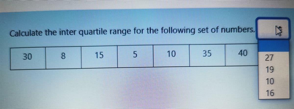 Calculate the inter quartile range for the following set of numbers.
30
8.
15
5.
10
35
40
27
19
10
16
