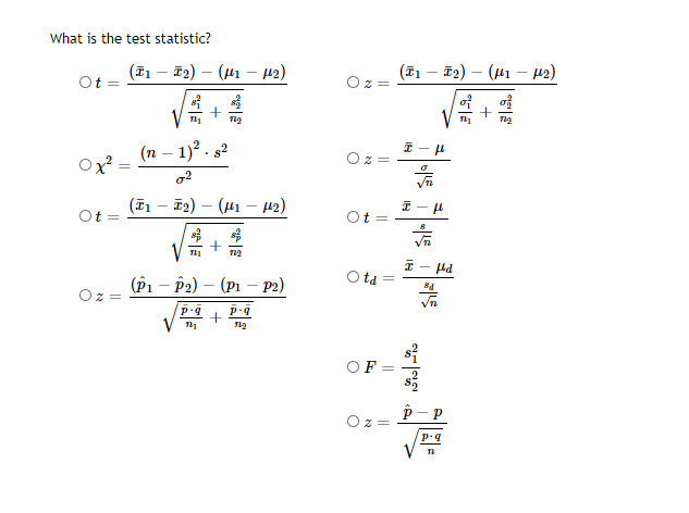 What is the test statistic?
(T1 – T2) – (H1 – 42)
(F1 – F2) – (41 – µ2)
-
of
(n – 1)? . s2
Ox
(T1 – T2) – (H1 – 42)
Ot =
Ot =
(P1 – P2) – (Pi – 2)
ta
F
||
||
||
||
|
+
