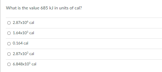 What is the value 685 kJ in units of cal?
O 2.87x10° cal
O 1.64x105 cal
O 0.164 cal
O 2.87x10° cal
O 6.848x105 cal
