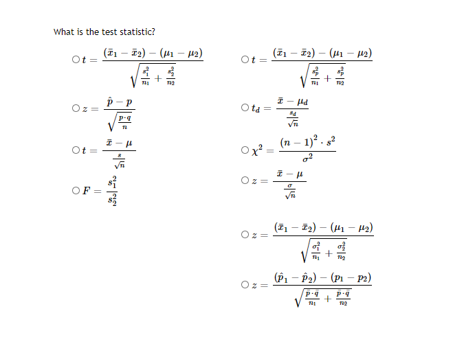 What is the test statistic?
Ot =
(T1 – 72) – (41 – 42)
(î1 – 72) – (41 - 42)
Ot =
I - ld
O ta
Ox? =
(n – 1)² . s?
OF
(F1 – F2) – (41 – H2)
(ê1 – P2) – (Pi – p2)
||
