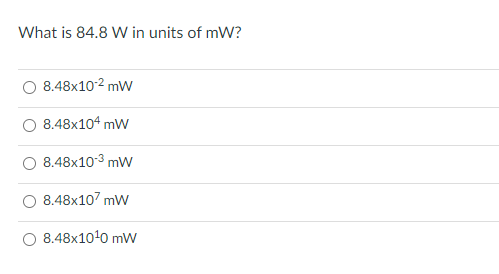 What is 84.8 W in units of mW?
8.48x102 mW
8.48x104 mW
8.48x10-3 mW
8.48x107 mW
8.48x100 mW
