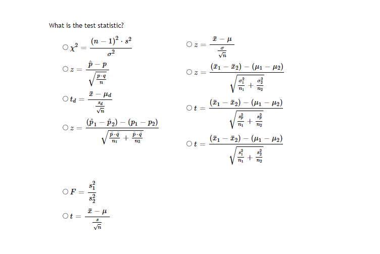 What is the test statistic?
(n – 1)? . s2
(ĩ1 – T2) – (41 – 42)
Otd
(71 – T2) – (41 – H42)
Ot
(P1 – P2) – (Pi – P2)
(71 – T2) – (41 - H2)
Ot =
12
OF
Ot =
+
+
||
||
