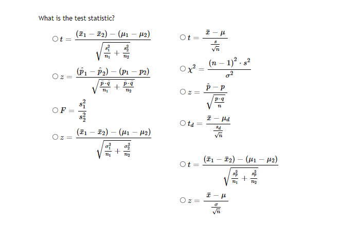 What is the test statistic?
(T1 – T2) – (41 – µ2)
Ot =
(n – 1)? . s2
(Р — Р) — (рі — р)
Ox
-
OF:
- Hd
O ta =
(T1 – 72) – (41 – 42)
(I1 – F2)
(41 – 42)
+
