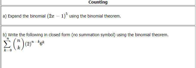 Counting
a) Expand the binomial (2x – 1)° using the binomial theorem.
b) Write the following in closed form (no summation symbol) using the binomial theorem.
Σ
(2)" -*6k
k
n-ke
k=0
