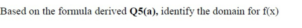 Based on the formula derived Q5(a), identify the domain for f(x)
