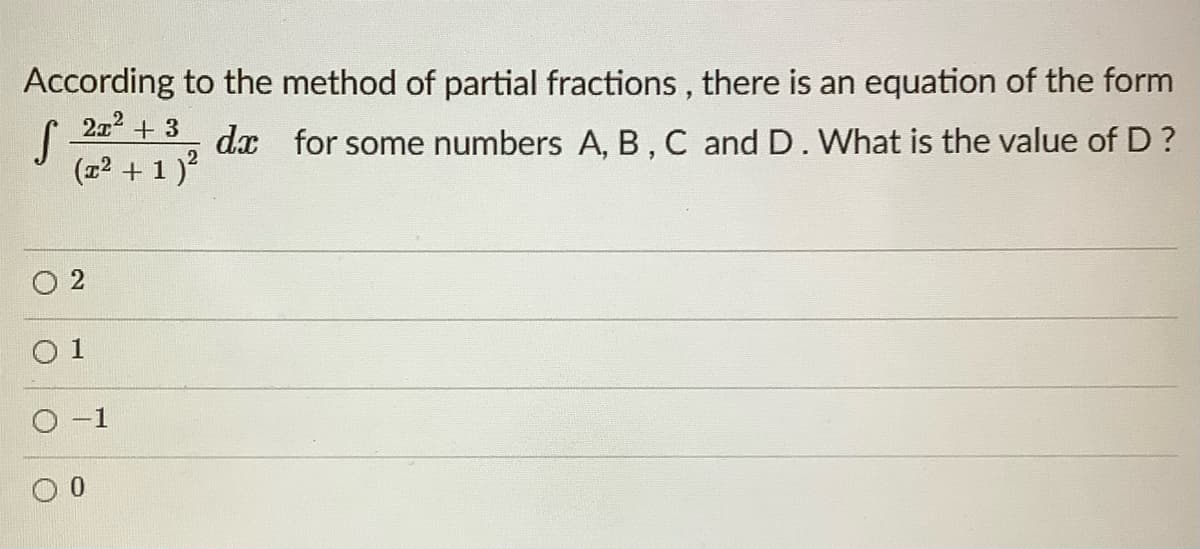 According to the method of partial fractions, there is an equation of the form
2x + 3
dx for some numbers A, B, C and D. What is the value of D?
(22 + 1)?
1
0.
