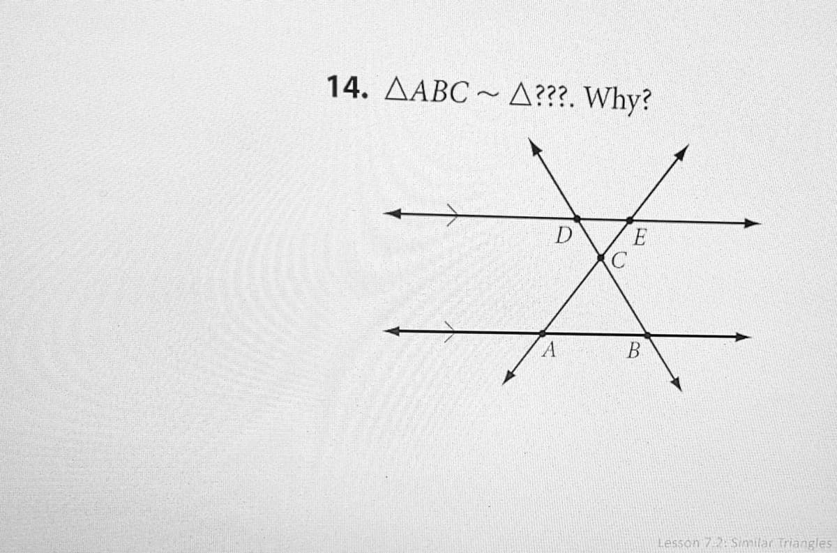 14. AABC ~ A???. Why?
D
E
B
Lesson 7.2: Similar Triangles
