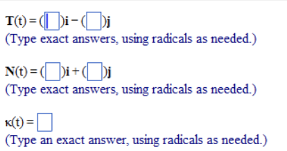 T(t) = ()i-i
(Type exact answers, using radicals as needed.)
N(t) = ()i+(Dj
(Type exact answers, using radicals as needed.)
K(t) =D
(Type an exact answer, using radicals as needed.)
