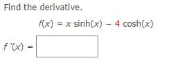 Find the derivative.
f(x) =
x sinh(x) – 4 cosh(x)
f '(x) =
