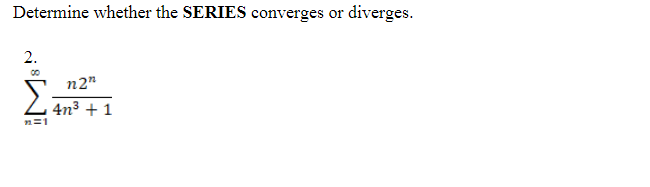 Determine whether the SERIES converges or diverges.
2.
n2"
4n3 + 1
n=1
