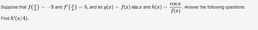 COS
Suppose that f(
=-3 and f(
- 5, and let g(x)
f(x) sinx and h(x) =
Answer the following questions
Find h'(T/4)
