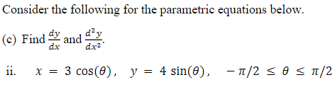 Consider the following for the parametric equations below.
Find
dy
and
d²y
dx?
11.
x = 3 cos(0), y = 4 sin(0), - 1/2 < e s 1/2
