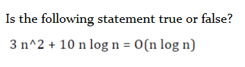 Is the following statement true or false?
3 n^2 + 10 n log n = 0(n log n)
