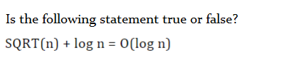 Is the following statement true or false?
SQRT(n) + log n = 0(log n)
