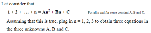 Let consider that
1+2+ .. +n = An² + Bn + C
Assuming that this is true, plug in n = 1, 2, 3 to obtain three equations in
the three unknowns A, B and C.
For all n and for some constant A, B and C.
