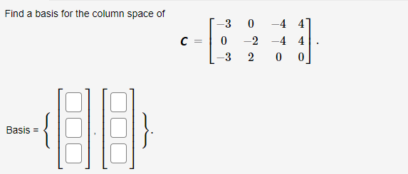 Find a basis for the column space of
-3
-4 4
C =
-2 -4 4
Basis =
2.
