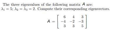 The three eigenvalues of the following matrix A are:
d1 = 5; A2 = A3 = 2. Compute their corresponding eigenvectors.
6
4
3
A
-4 -2 -3
3
