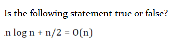 Is the following statement true or false?
n log n + n/2 = 0(n)
