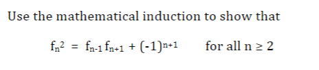 Use the mathematical induction to show that
fn? = fn-1 fn+1 + (-1)n+1
for all n 2 2
(-1)a+1
