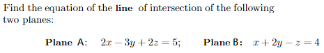 Find the equation of the line of intersection of the following
two planes:
Plane A: 2x – 3y + 2z = 5;
Plane B: x + 2y – z = 4
%3D
