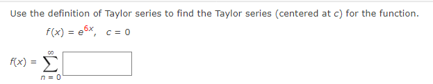 Use the definition of Taylor series to find the Taylor series (centered at c) for the function.
f(x) = e5x, c= 0
f(x) = E
n = 0
