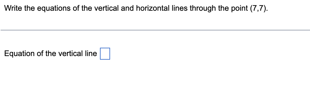 Write the equations of the vertical and horizontal lines through the point (7,7).
Equation of the vertical line
