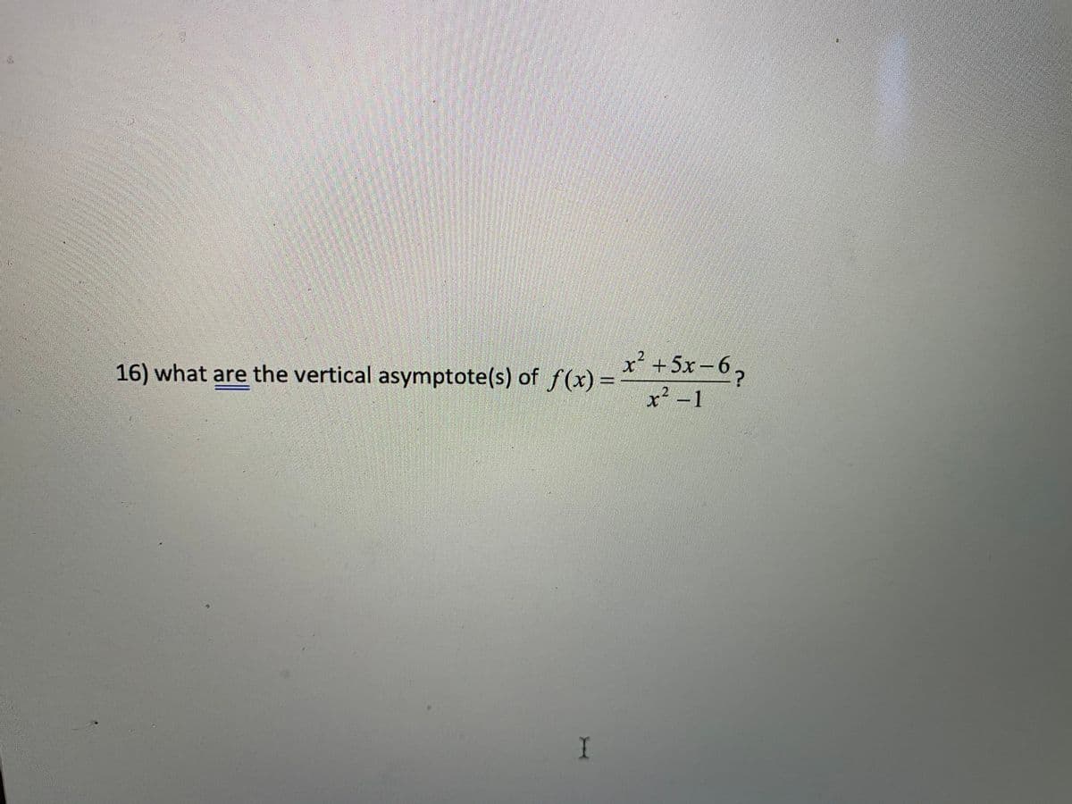 21
x´ +5x-6
x² -1
16) what are the vertical asymptote(s) of f(x)=
I
