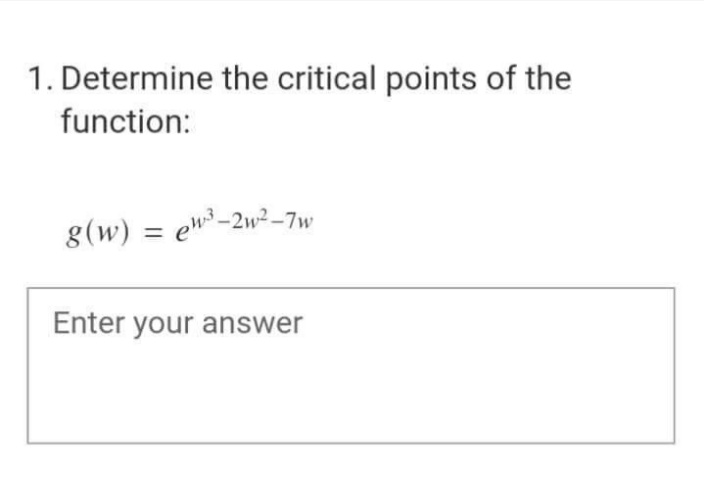 1. Determine the critical points of the
function:
g(w)
%3D
Enter your answer
