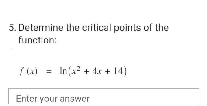 5. Determine the critical points of the
function:
f (x)
In(x² + 4x +
14)
%3D
Enter your answer
