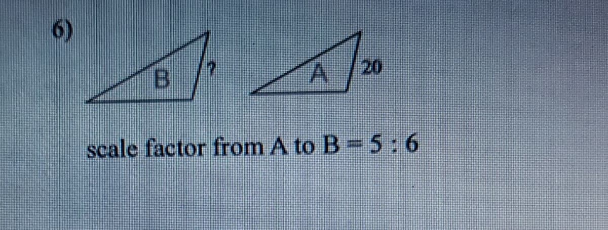 6)
20
B.
scale factor from A to B = 5:6
