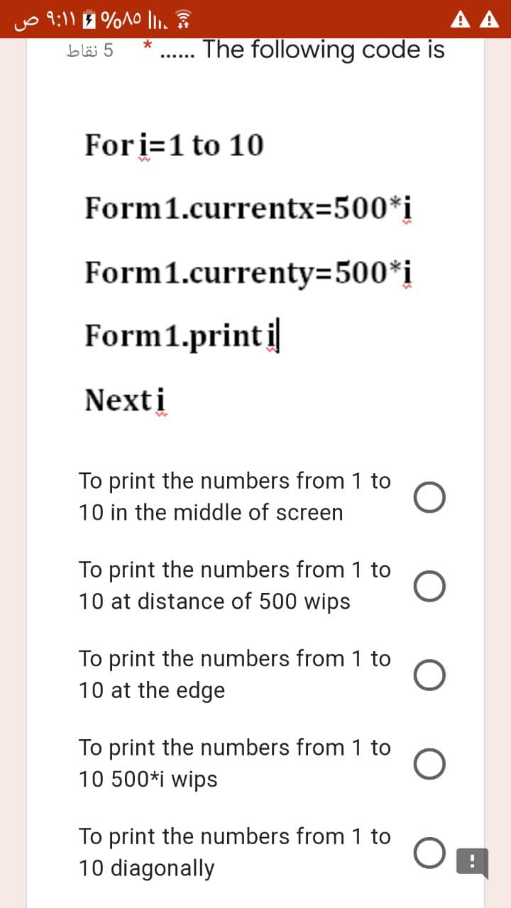 Fori=1 to 10
Form1.currentx=500*i
Form1.currenty=D500*i
Form1.print i
Nextį
To print the numbers from 1 to
10 in the middle of screen
To print the numbers from 1 to
10 at distance of 500 wips
To print the numbers from 1 to
10 at the edge
To print the numbers from 1 to
10 500*i wips
To print the numbers from 1 to
10 diagonally
