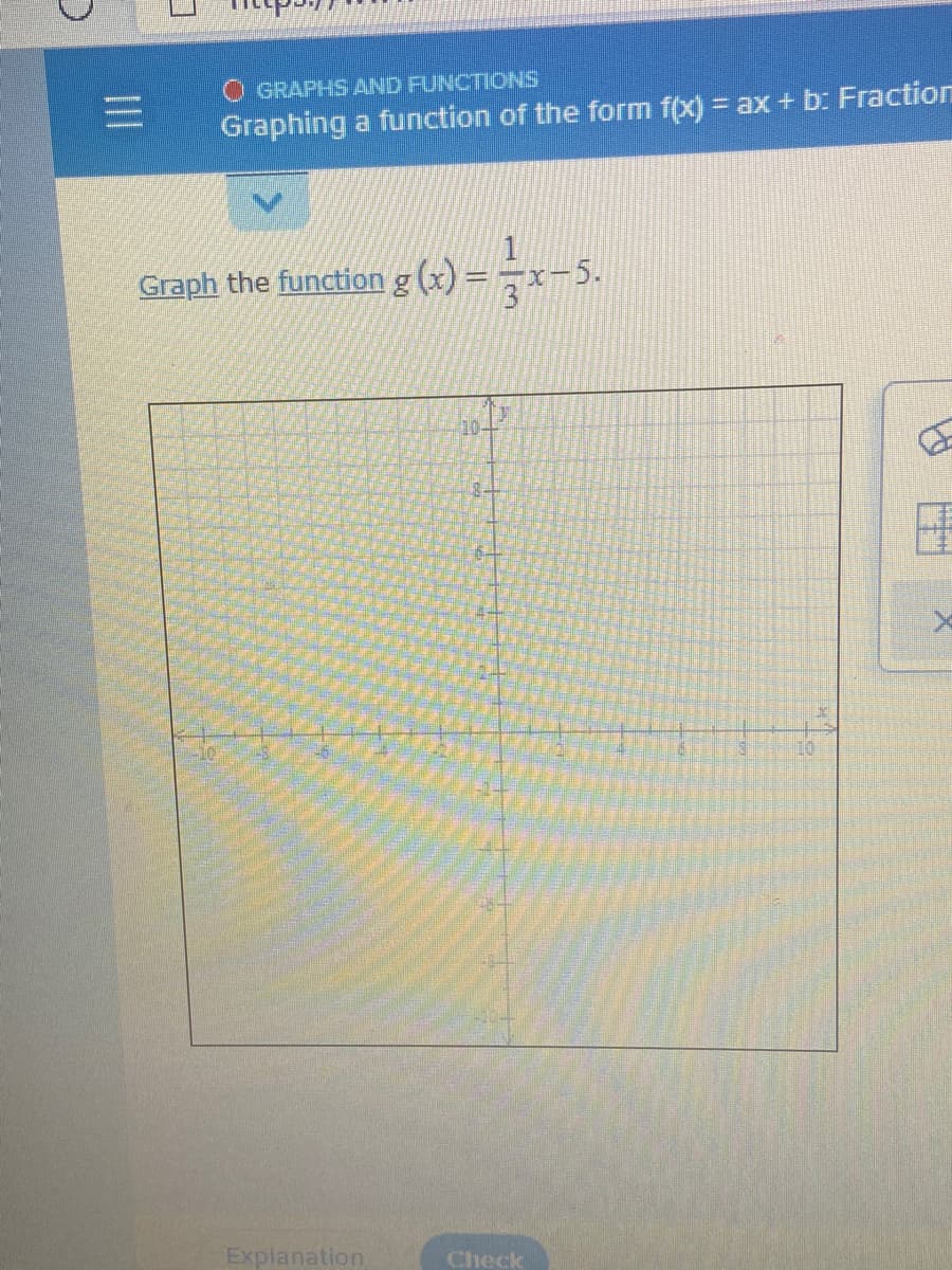 GRAPHS AND FUNCTIONS
Graphing a function of the form f(x) = ax + b: Fraction
Graph the function g (x) =÷x-5.
10-
Explanation
Check
II
