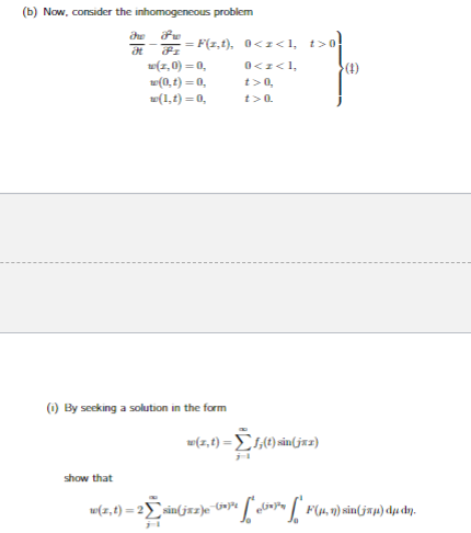 (b) Now, consider the inhomogeneous problem
dre
Fu
=
show that
F(z,t), 0<z<l, t>0
0<z<1,
t> 0,
t> 0.
w(z,0) = 0,
w(0,1)=0,
w(1,1)=0,
(1) By seeking a solution in the form
w(z,t) = f(t) sin(jxz)
(4)
w(z,t)=2Σsin(jxz)e¯(j*)² [[1 F(μ, n) sin(jæµ) du dn.