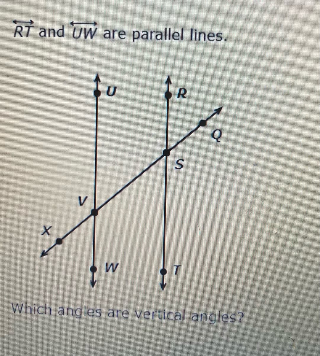 RT and UW are parallel lines.
R.
S.
V
Which angles are vertical.angles?
