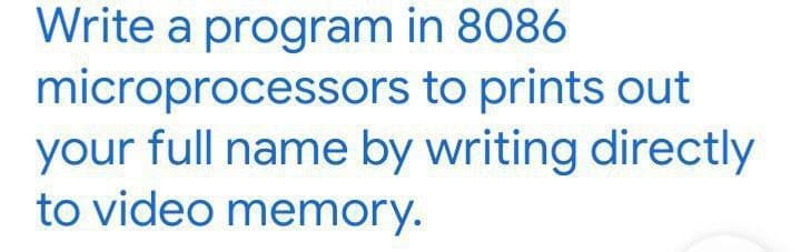 Write a program in 8086
microprocessors to prints out
your full name by writing directly
to video memory.
